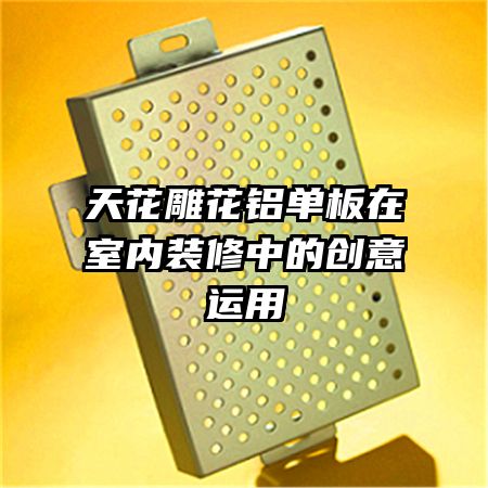 天花雕花铝单板在室内装修中的创意运用
