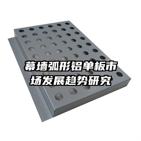 幕墙弧形铝单板市场发展趋势研究