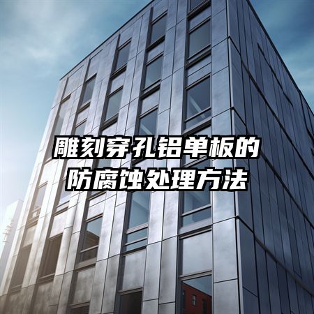雕刻穿孔铝单板的防腐蚀处理方法