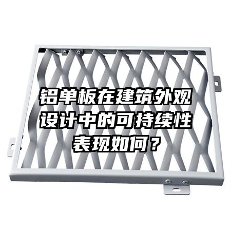 铝单板在建筑外观设计中的可持续性表现如何?