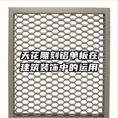 天花雕刻铝单板在建筑装饰中的运用