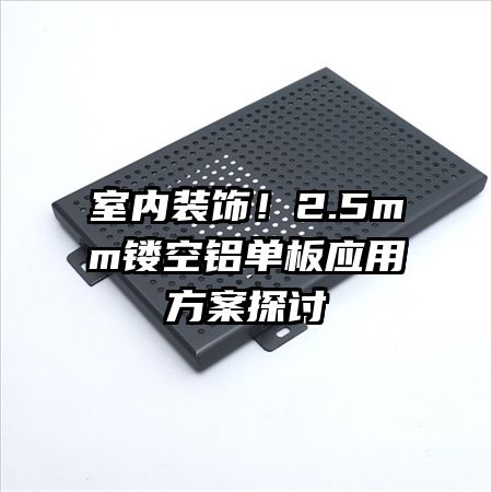 室内装饰!2.5mm镂空铝单板应用方案探讨
