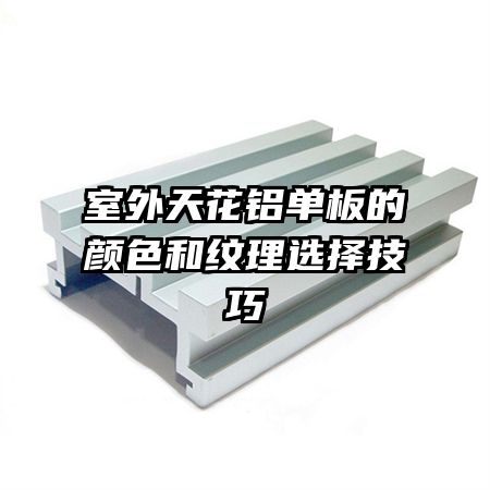 室外天花铝单板的颜色和纹理选择技巧