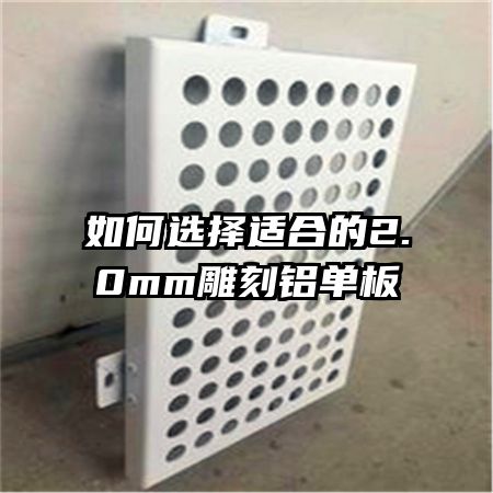 如何选择适合的2.0mm雕刻铝单板