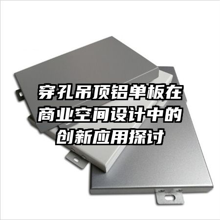 穿孔吊顶铝单板在商业空间设计中的创新应用探讨
