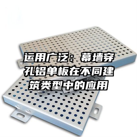 运用广泛:幕墙穿孔铝单板在不同建筑类型中的应用
