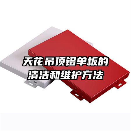 天花吊顶铝单板的清洁和维护方法