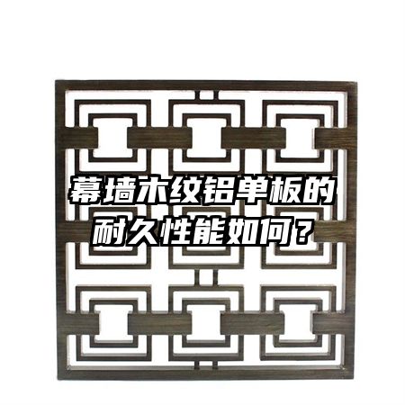 幕墙木纹铝单板的耐久性能如何?