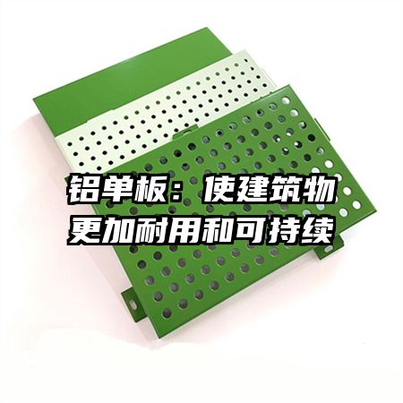 铝单板:使建筑物更加耐用和可持续