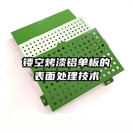镂空烤漆铝单板的表面处理技术