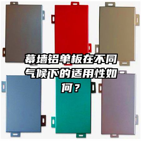 幕墙铝单板在不同气候下的适用性如何?