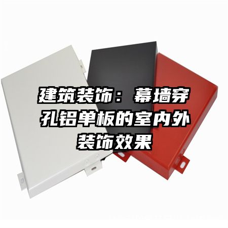建筑装饰:幕墙穿孔铝单板的室内外装饰效果