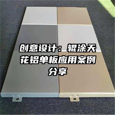 创意设计:辊涂天花铝单板应用案例分享