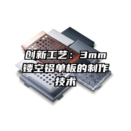 创新工艺:3mm镂空铝单板的制作技术